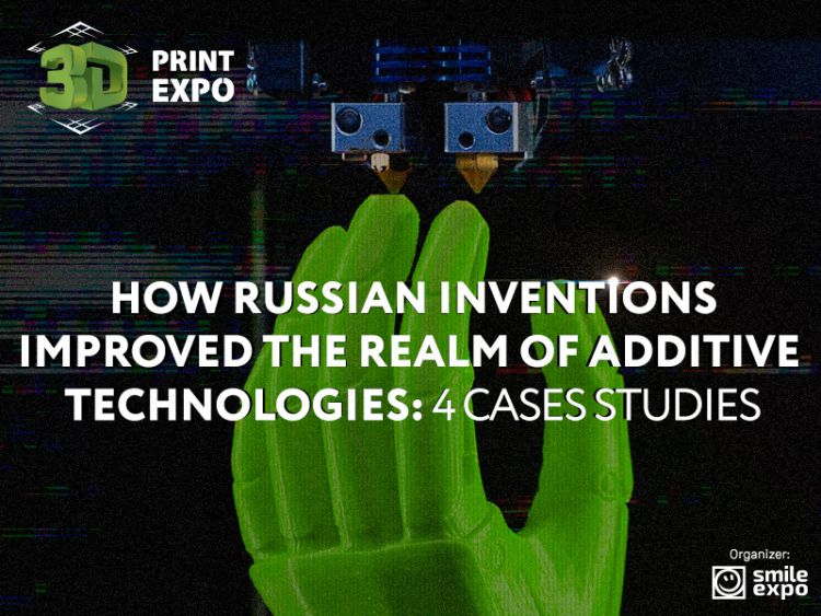 How Russian inventions improved the realm of additive technologies: 4 cases studies